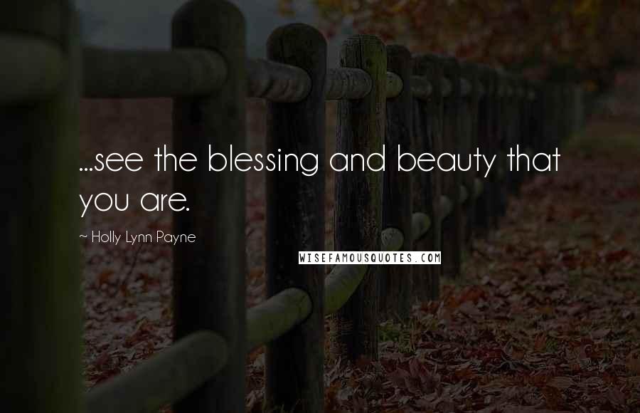 Holly Lynn Payne Quotes: ...see the blessing and beauty that you are.