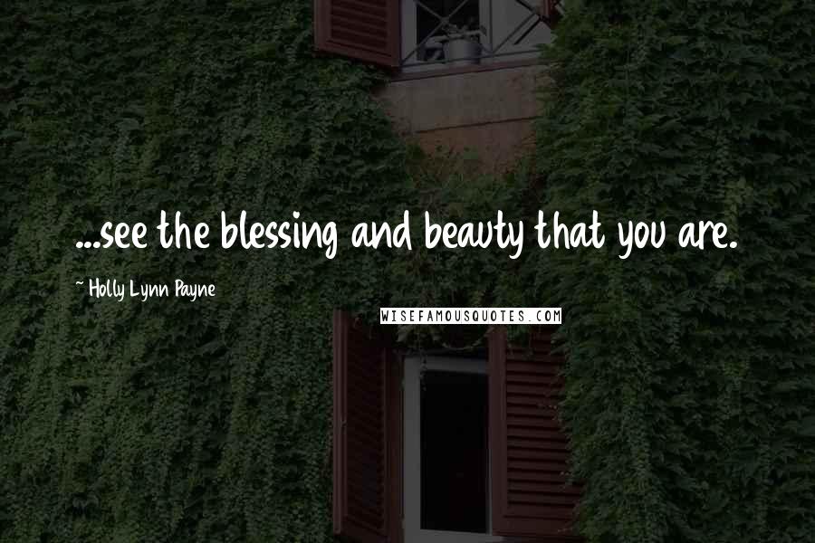 Holly Lynn Payne Quotes: ...see the blessing and beauty that you are.