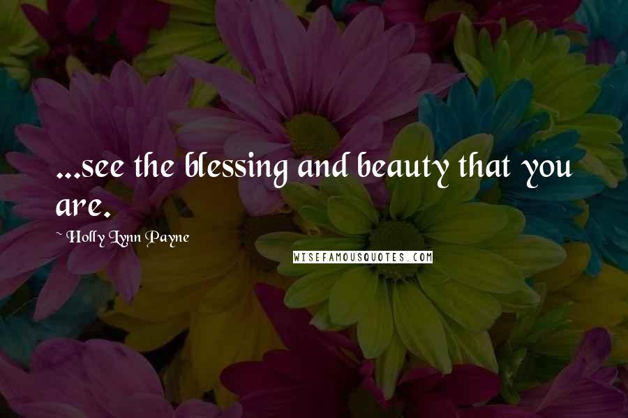 Holly Lynn Payne Quotes: ...see the blessing and beauty that you are.