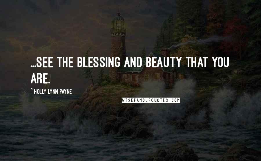 Holly Lynn Payne Quotes: ...see the blessing and beauty that you are.