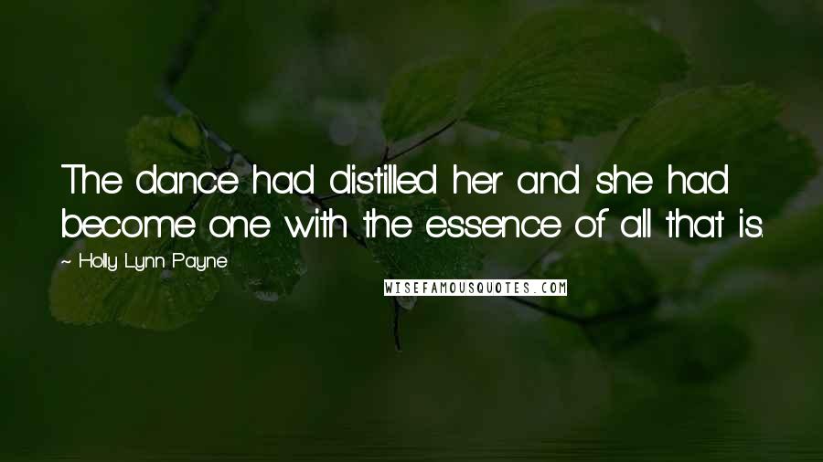 Holly Lynn Payne Quotes: The dance had distilled her and she had become one with the essence of all that is.