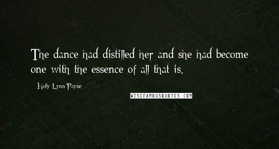 Holly Lynn Payne Quotes: The dance had distilled her and she had become one with the essence of all that is.