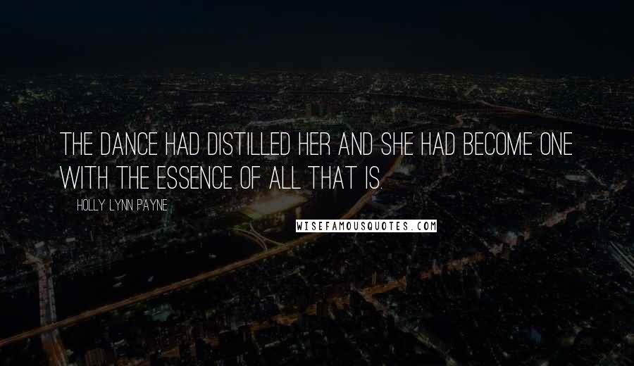 Holly Lynn Payne Quotes: The dance had distilled her and she had become one with the essence of all that is.