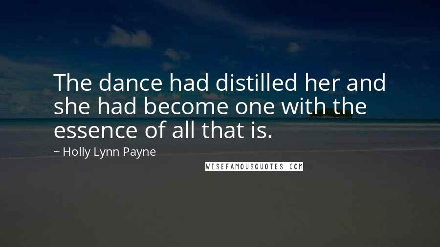 Holly Lynn Payne Quotes: The dance had distilled her and she had become one with the essence of all that is.