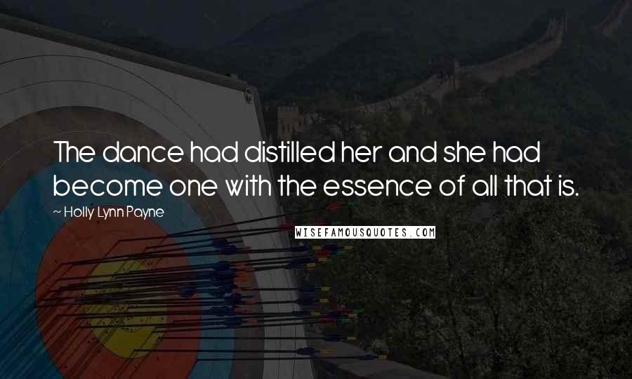 Holly Lynn Payne Quotes: The dance had distilled her and she had become one with the essence of all that is.