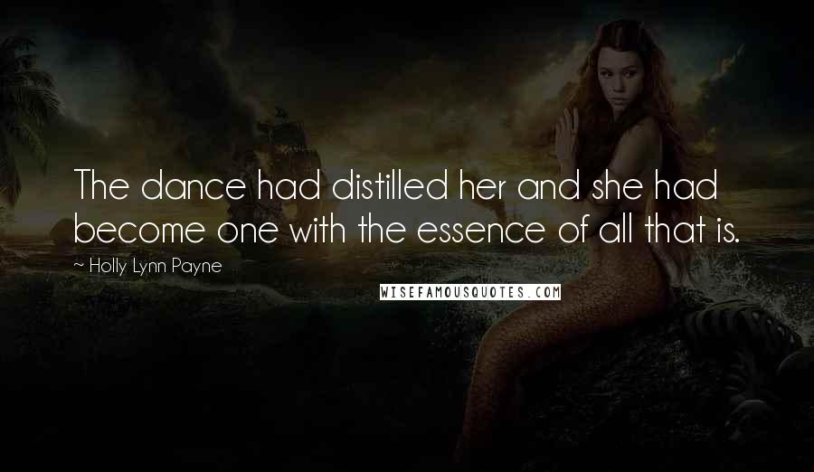 Holly Lynn Payne Quotes: The dance had distilled her and she had become one with the essence of all that is.