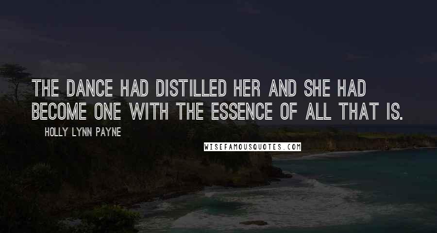 Holly Lynn Payne Quotes: The dance had distilled her and she had become one with the essence of all that is.