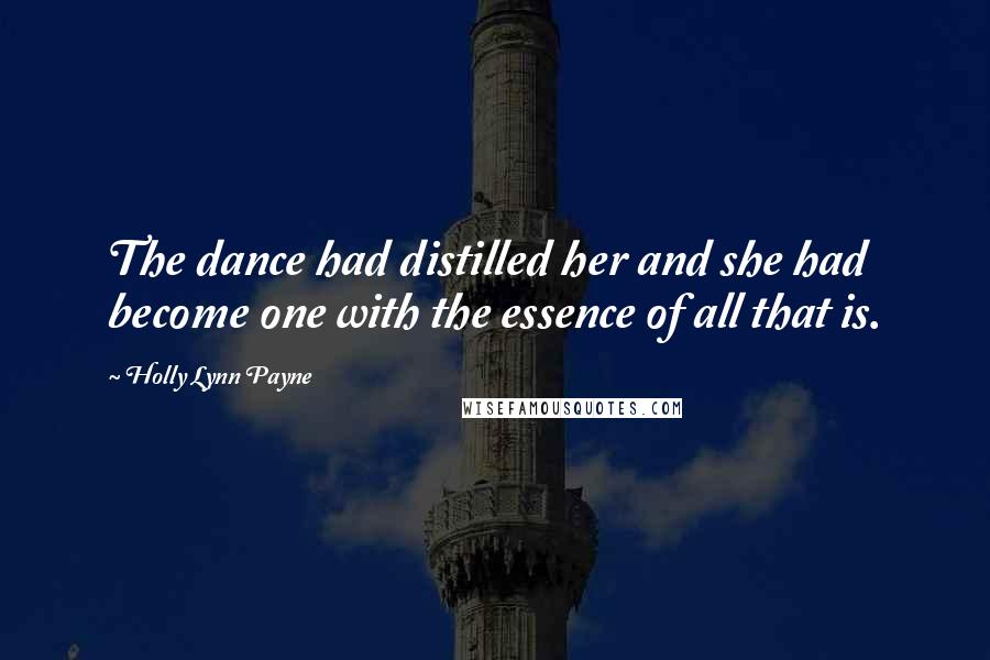 Holly Lynn Payne Quotes: The dance had distilled her and she had become one with the essence of all that is.