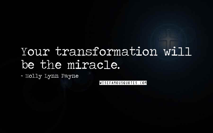Holly Lynn Payne Quotes: Your transformation will be the miracle.