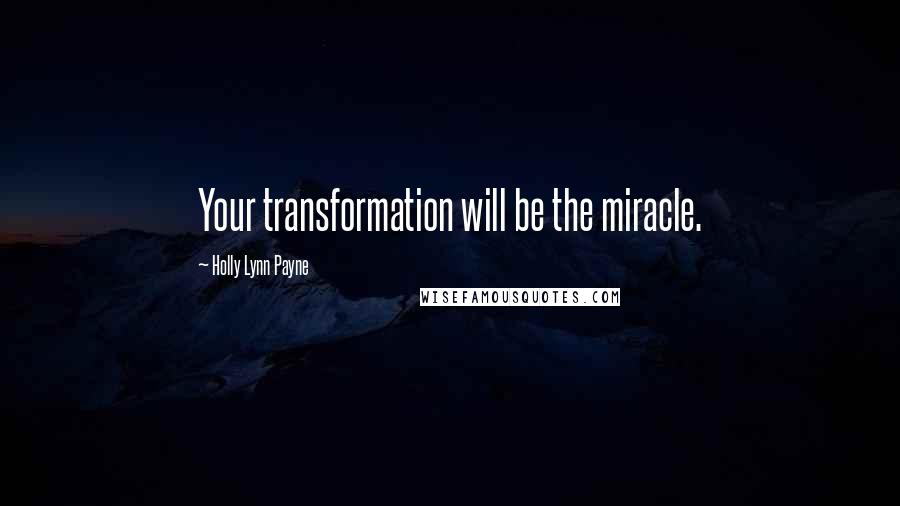 Holly Lynn Payne Quotes: Your transformation will be the miracle.