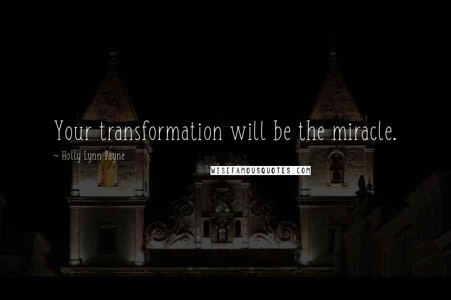 Holly Lynn Payne Quotes: Your transformation will be the miracle.