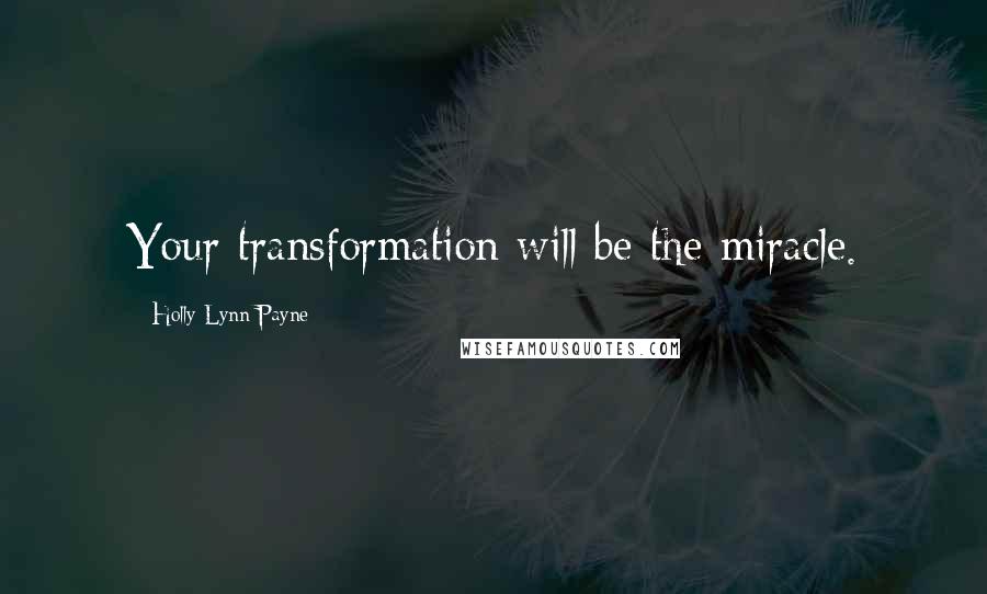 Holly Lynn Payne Quotes: Your transformation will be the miracle.