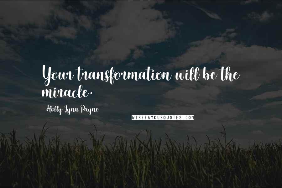 Holly Lynn Payne Quotes: Your transformation will be the miracle.