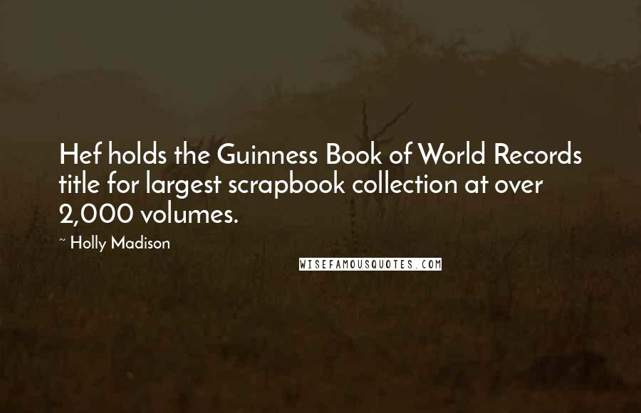 Holly Madison Quotes: Hef holds the Guinness Book of World Records title for largest scrapbook collection at over 2,000 volumes.