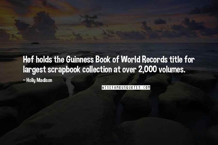 Holly Madison Quotes: Hef holds the Guinness Book of World Records title for largest scrapbook collection at over 2,000 volumes.