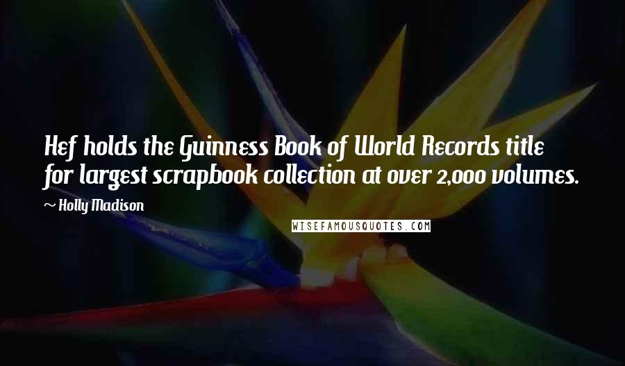 Holly Madison Quotes: Hef holds the Guinness Book of World Records title for largest scrapbook collection at over 2,000 volumes.