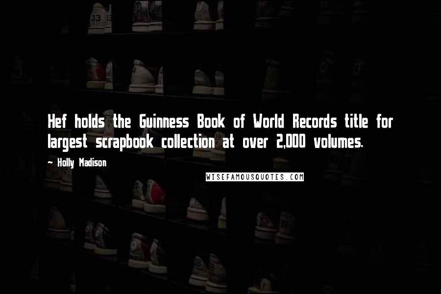 Holly Madison Quotes: Hef holds the Guinness Book of World Records title for largest scrapbook collection at over 2,000 volumes.