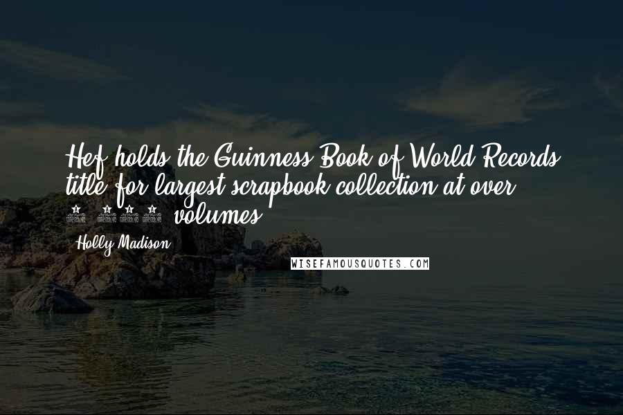 Holly Madison Quotes: Hef holds the Guinness Book of World Records title for largest scrapbook collection at over 2,000 volumes.