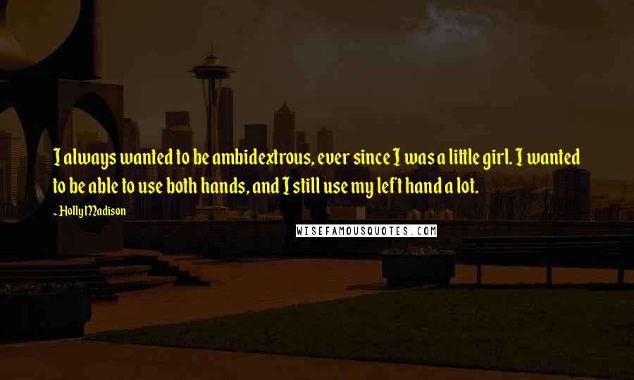 Holly Madison Quotes: I always wanted to be ambidextrous, ever since I was a little girl. I wanted to be able to use both hands, and I still use my left hand a lot.