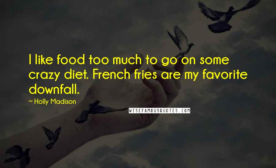 Holly Madison Quotes: I like food too much to go on some crazy diet. French fries are my favorite downfall.