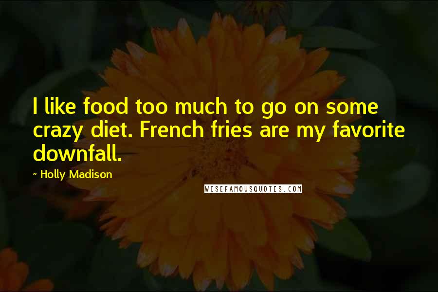 Holly Madison Quotes: I like food too much to go on some crazy diet. French fries are my favorite downfall.
