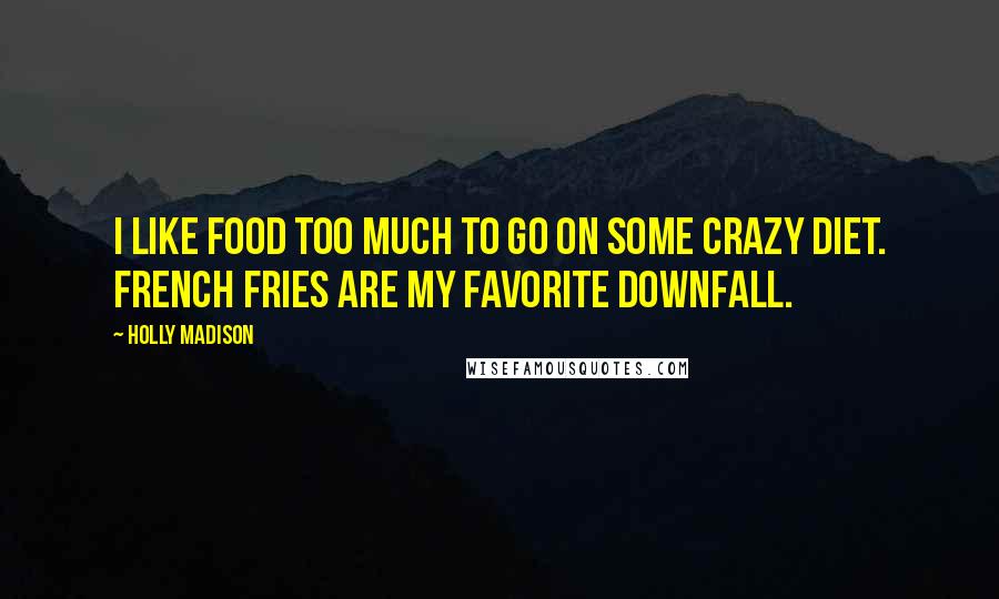 Holly Madison Quotes: I like food too much to go on some crazy diet. French fries are my favorite downfall.