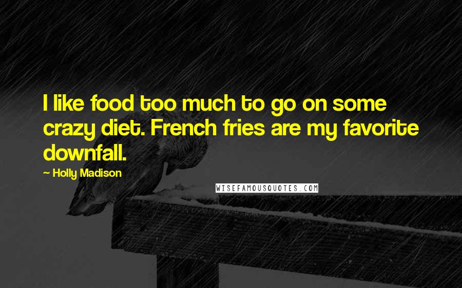 Holly Madison Quotes: I like food too much to go on some crazy diet. French fries are my favorite downfall.