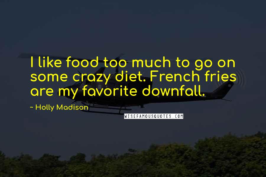 Holly Madison Quotes: I like food too much to go on some crazy diet. French fries are my favorite downfall.