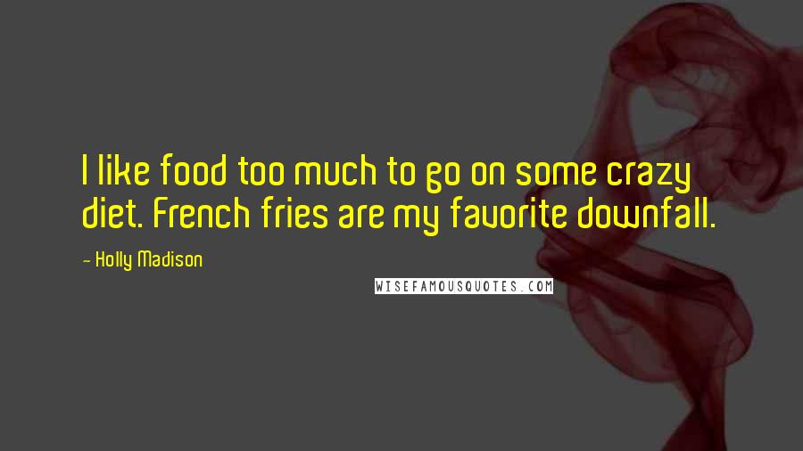 Holly Madison Quotes: I like food too much to go on some crazy diet. French fries are my favorite downfall.