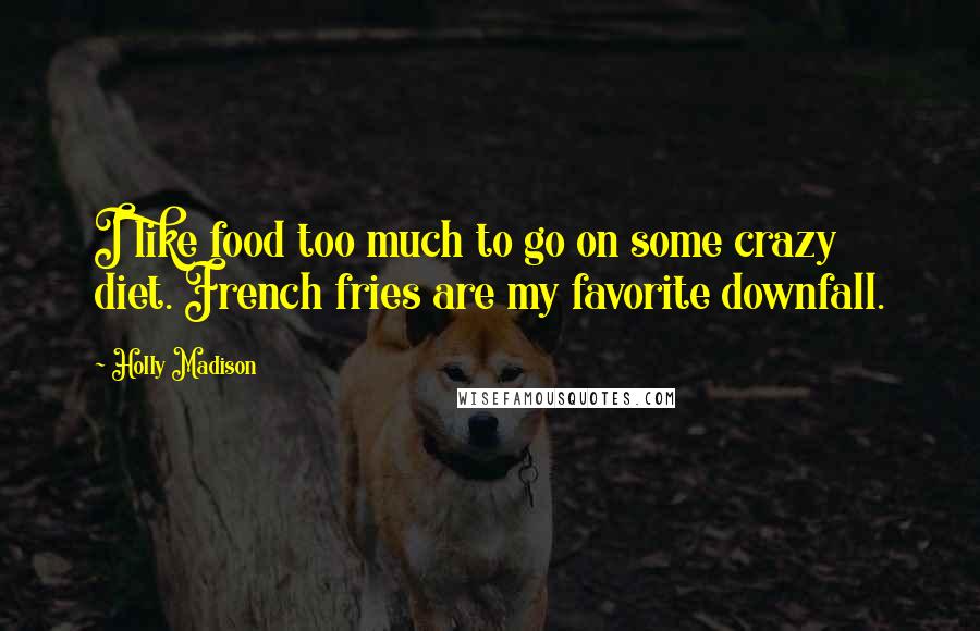 Holly Madison Quotes: I like food too much to go on some crazy diet. French fries are my favorite downfall.