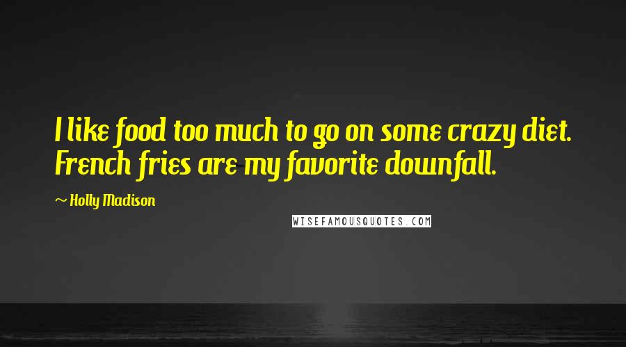 Holly Madison Quotes: I like food too much to go on some crazy diet. French fries are my favorite downfall.