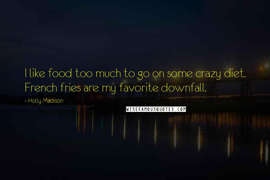 Holly Madison Quotes: I like food too much to go on some crazy diet. French fries are my favorite downfall.