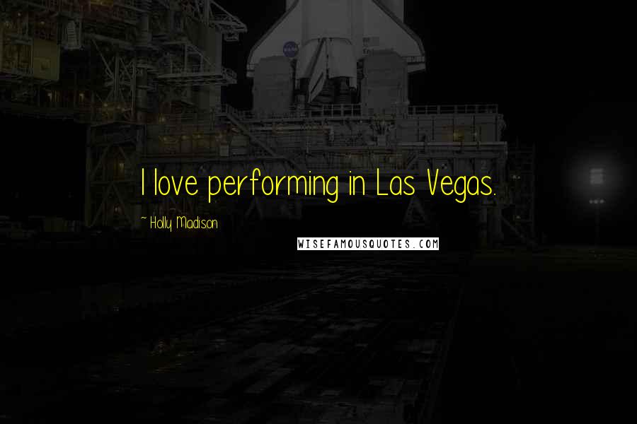 Holly Madison Quotes: I love performing in Las Vegas.