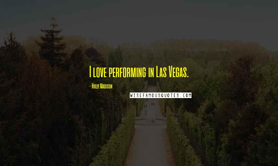 Holly Madison Quotes: I love performing in Las Vegas.