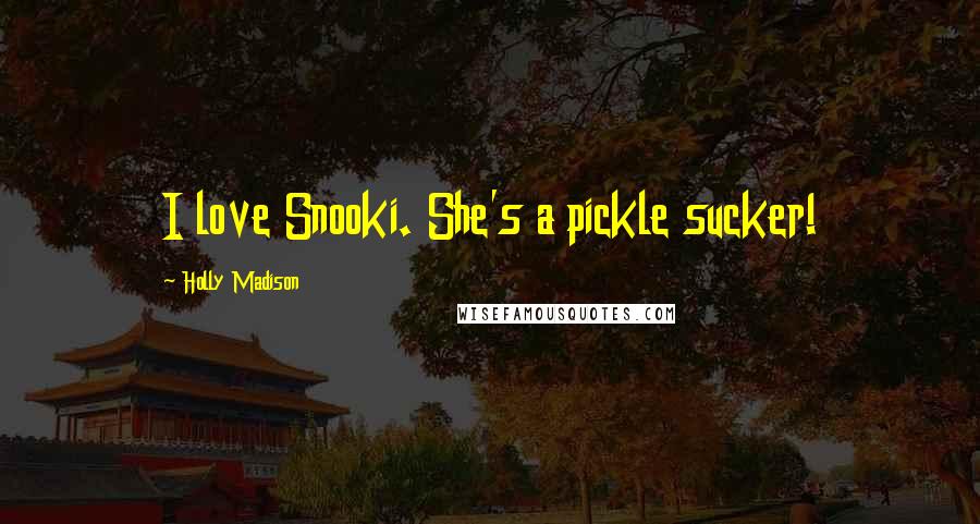 Holly Madison Quotes: I love Snooki. She's a pickle sucker!