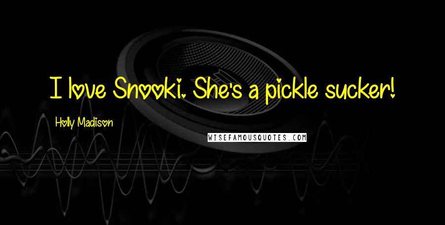 Holly Madison Quotes: I love Snooki. She's a pickle sucker!