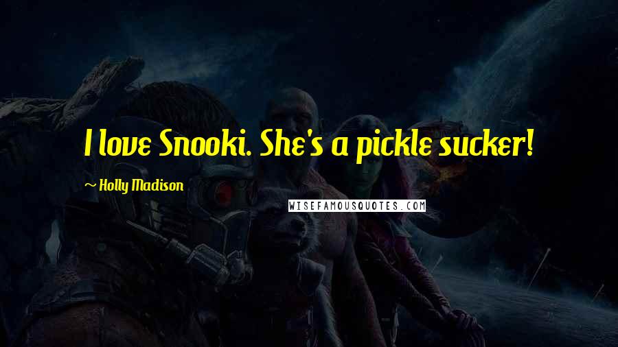 Holly Madison Quotes: I love Snooki. She's a pickle sucker!