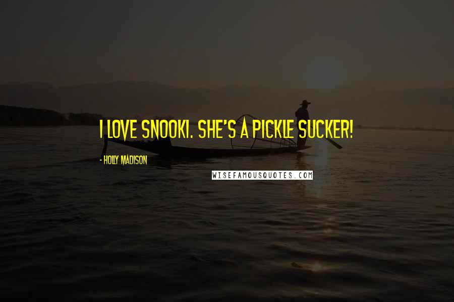 Holly Madison Quotes: I love Snooki. She's a pickle sucker!