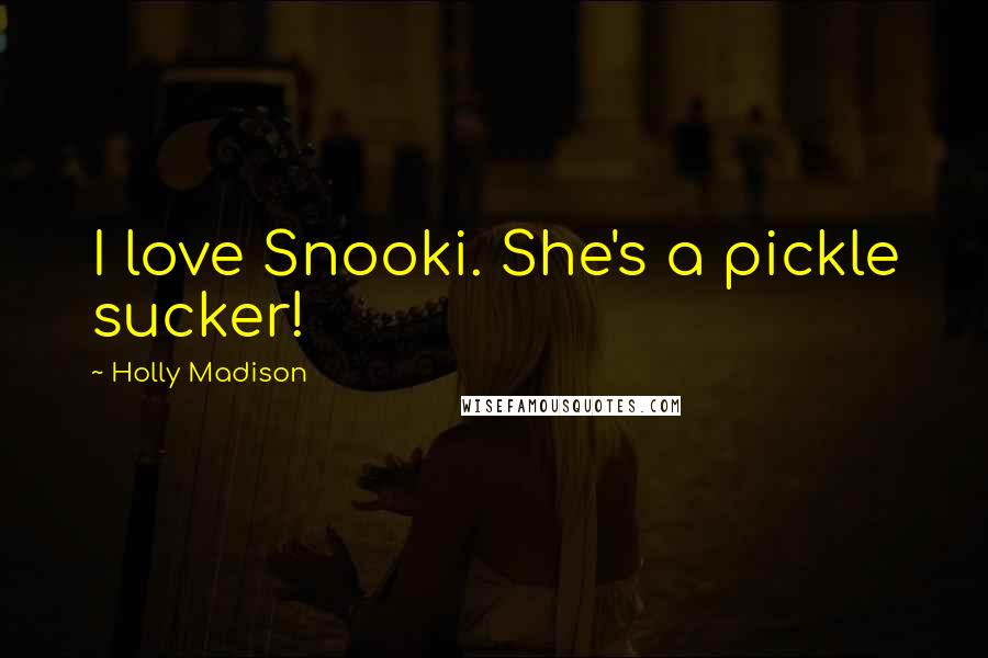 Holly Madison Quotes: I love Snooki. She's a pickle sucker!