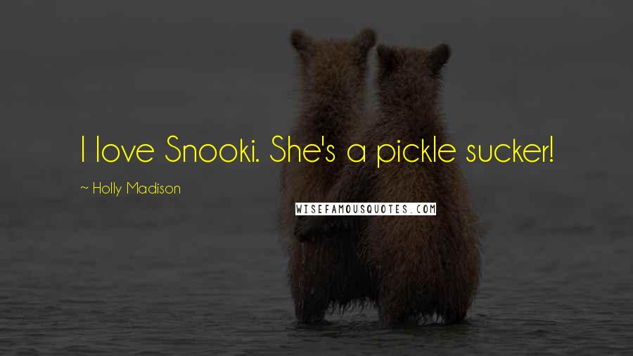Holly Madison Quotes: I love Snooki. She's a pickle sucker!