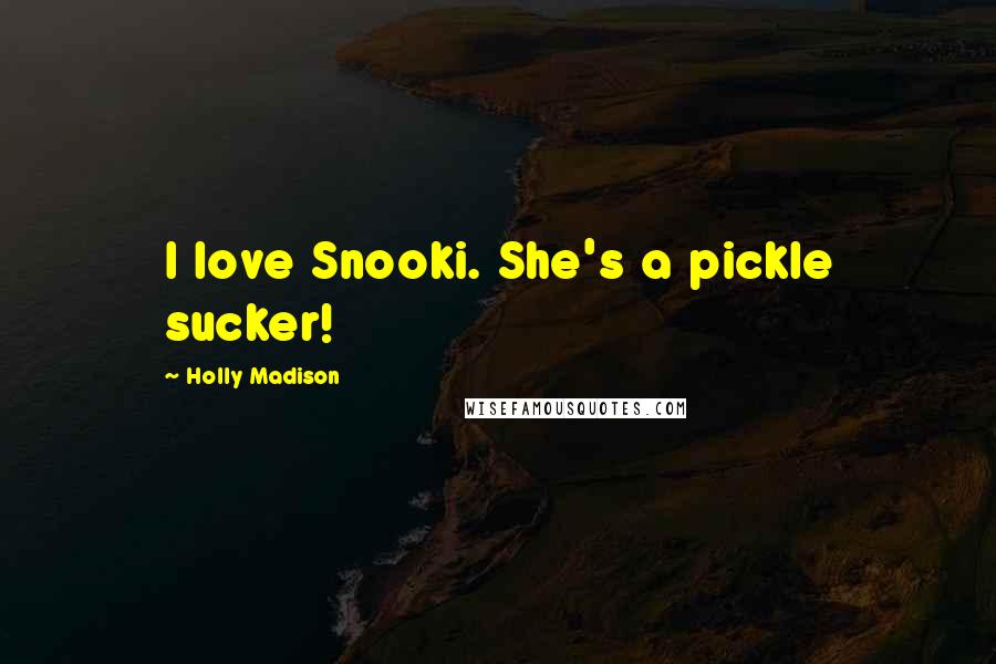 Holly Madison Quotes: I love Snooki. She's a pickle sucker!