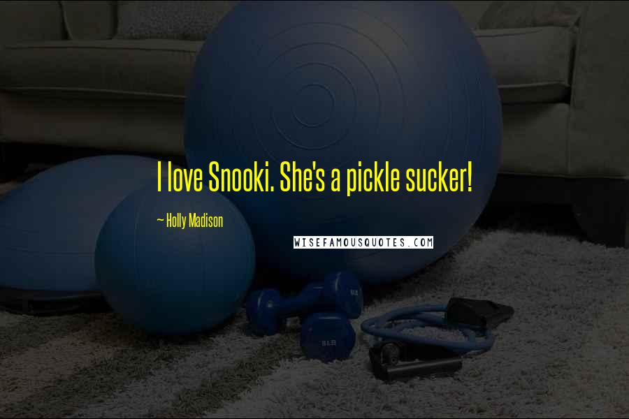 Holly Madison Quotes: I love Snooki. She's a pickle sucker!