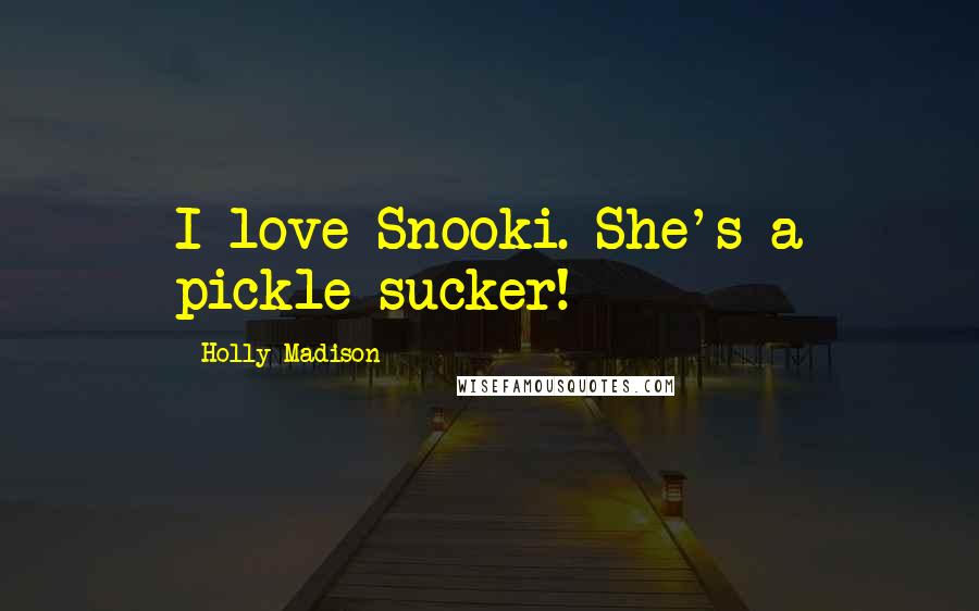 Holly Madison Quotes: I love Snooki. She's a pickle sucker!