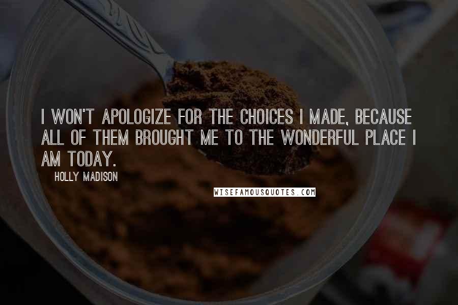 Holly Madison Quotes: I won't apologize for the choices I made, because all of them brought me to the wonderful place I am today.