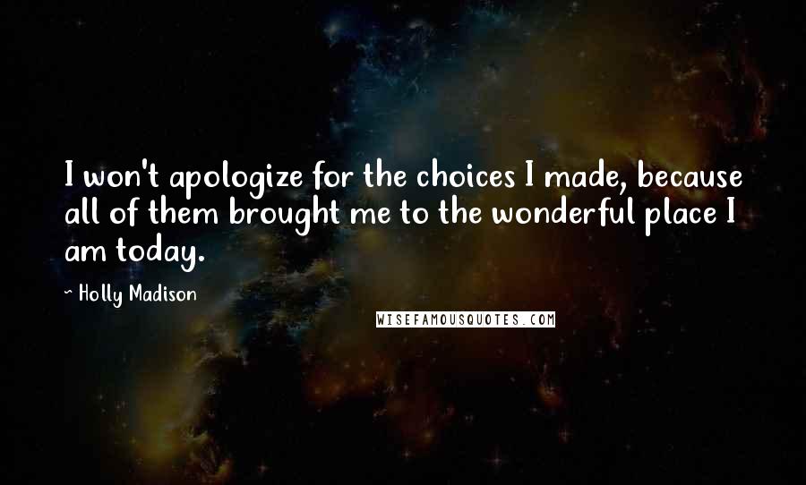 Holly Madison Quotes: I won't apologize for the choices I made, because all of them brought me to the wonderful place I am today.