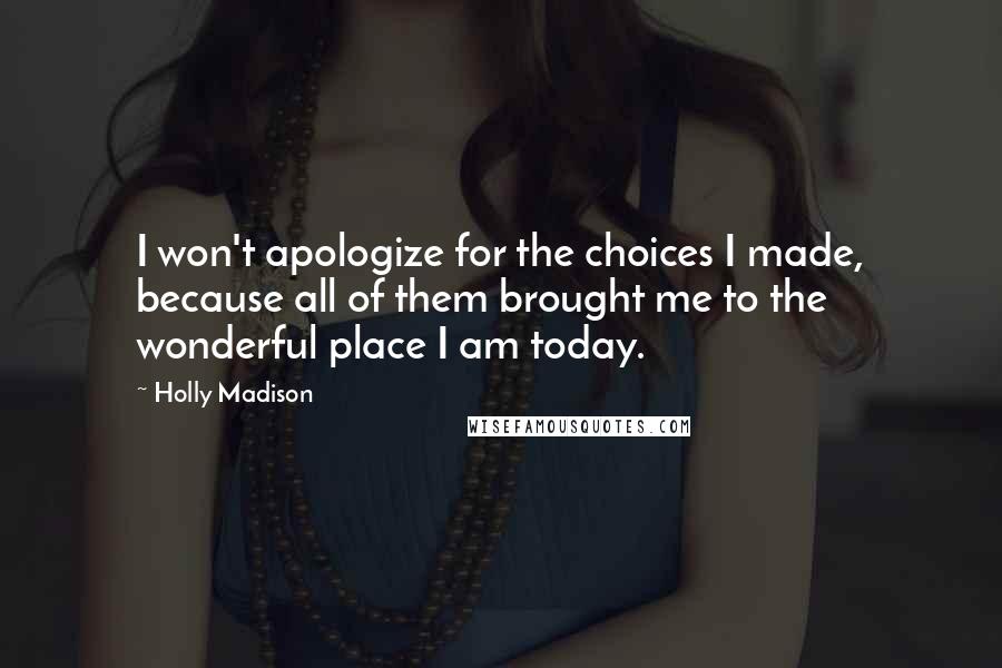 Holly Madison Quotes: I won't apologize for the choices I made, because all of them brought me to the wonderful place I am today.