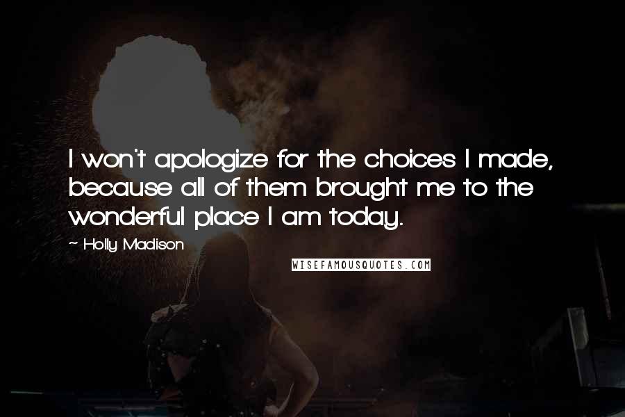 Holly Madison Quotes: I won't apologize for the choices I made, because all of them brought me to the wonderful place I am today.