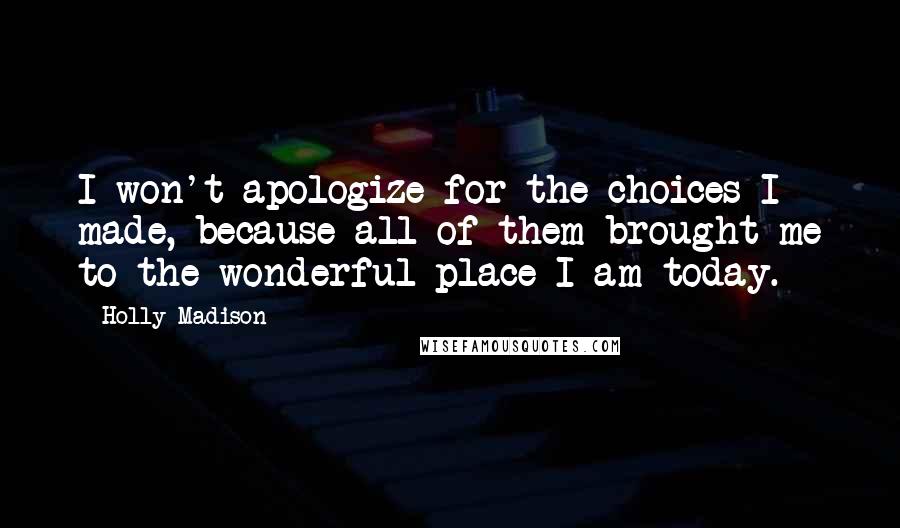 Holly Madison Quotes: I won't apologize for the choices I made, because all of them brought me to the wonderful place I am today.