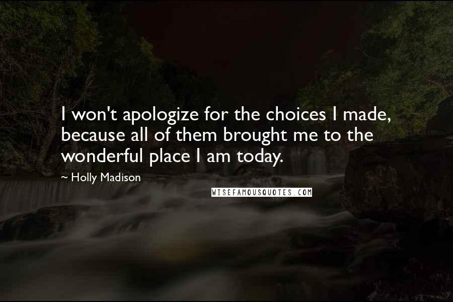 Holly Madison Quotes: I won't apologize for the choices I made, because all of them brought me to the wonderful place I am today.