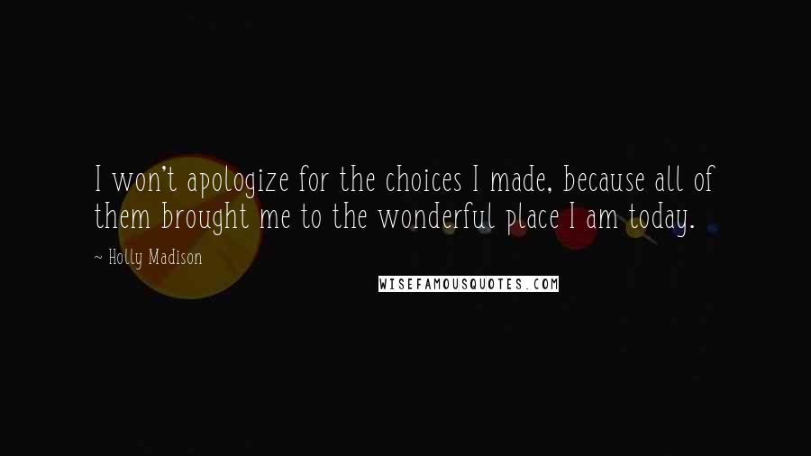Holly Madison Quotes: I won't apologize for the choices I made, because all of them brought me to the wonderful place I am today.